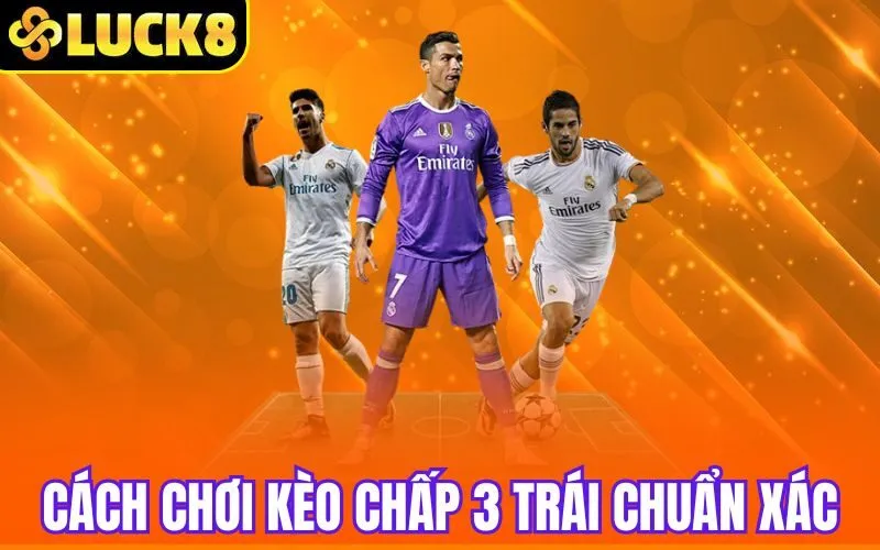 Cách chơi kèo chấp 3 trái chuẩn xác