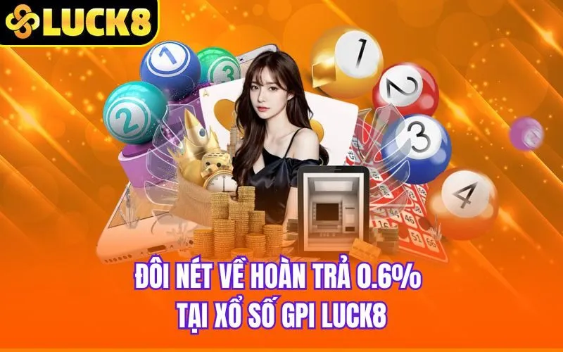 Đôi nét về hoàn trả 0.6% tại Xổ Số GPI Luck8