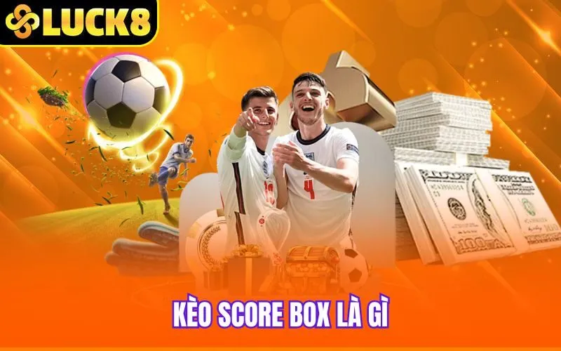 Kèo Score Box Là Gì? – Bí Quyết Chơi Bất Bại Của Cao Thủ