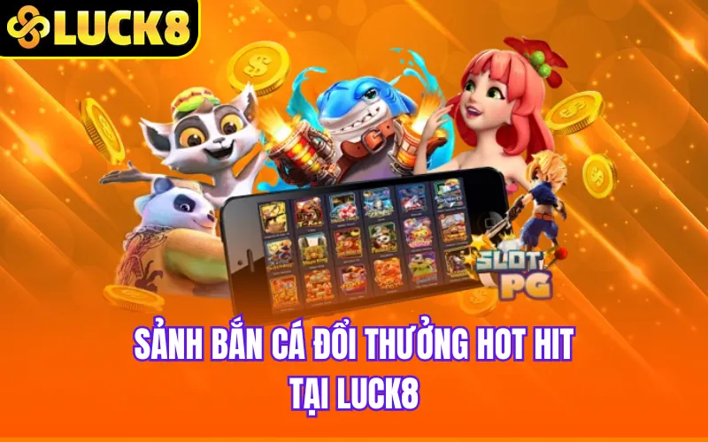 Sảnh bắn cá đổi thưởng hot hit tại Luck8