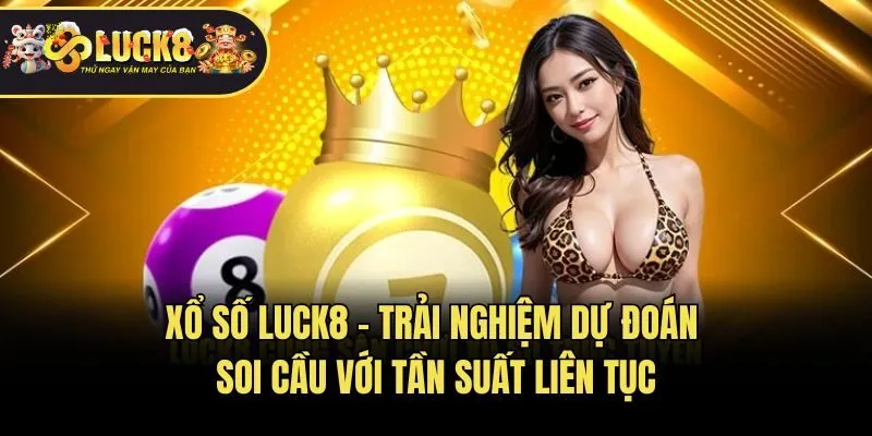 Xổ số Luck8 - Trải nghiệm dự đoán soi cầu với tần suất liên tục